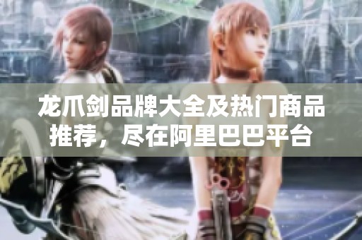 龙爪剑品牌大全及热门商品推荐，尽在阿里巴巴平台