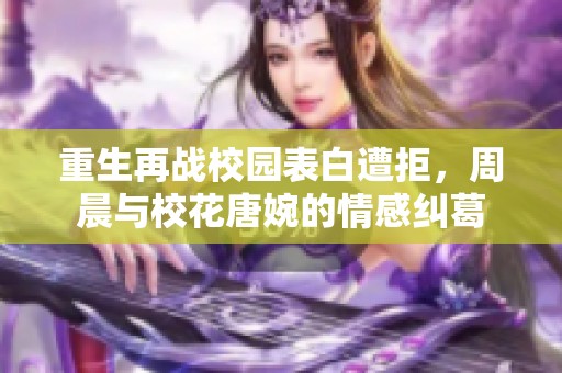 重生再战校园表白遭拒，周晨与校花唐婉的情感纠葛