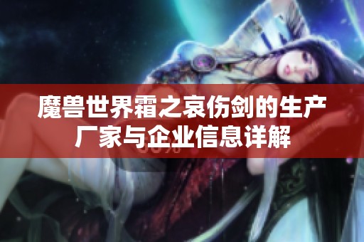 魔兽世界霜之哀伤剑的生产厂家与企业信息详解