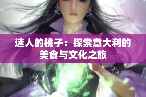 迷人的桃子：探索意大利的美食与文化之旅