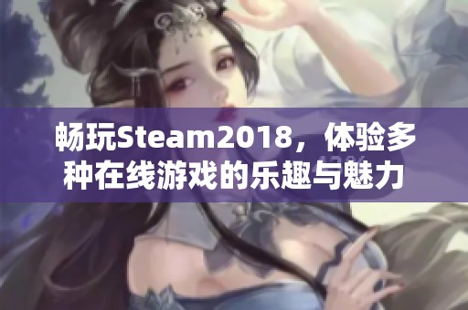 畅玩Steam2018，体验多种在线游戏的乐趣与魅力