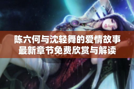 陈六何与沈轻舞的爱情故事最新章节免费欣赏与解读