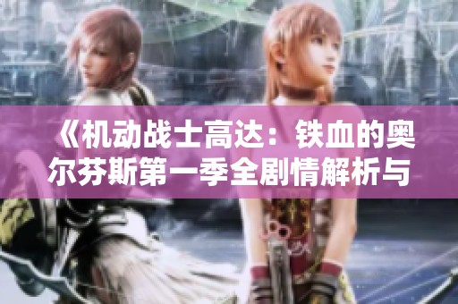 《机动战士高达：铁血的奥尔芬斯第一季全剧情解析与观影指南》