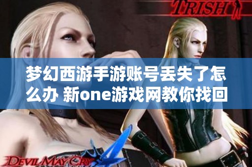 梦幻西游手游账号丢失了怎么办 新one游戏网教你找回方法