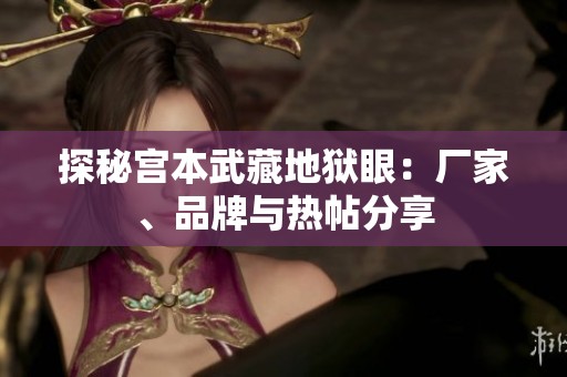 探秘宫本武藏地狱眼：厂家、品牌与热帖分享