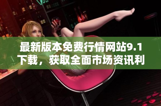 最新版本免费行情网站9.1下载，获取全面市场资讯利器