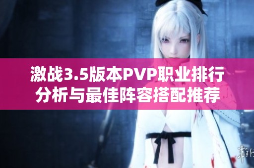 激战3.5版本PVP职业排行分析与最佳阵容搭配推荐