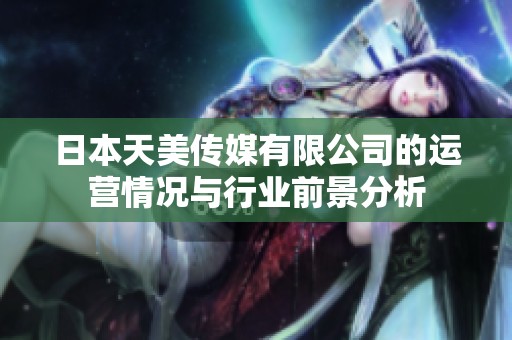日本天美传媒有限公司的运营情况与行业前景分析