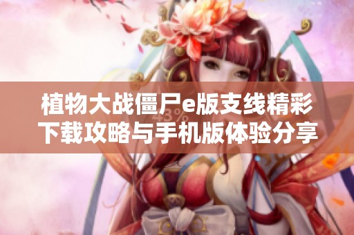 植物大战僵尸e版支线精彩下载攻略与手机版体验分享