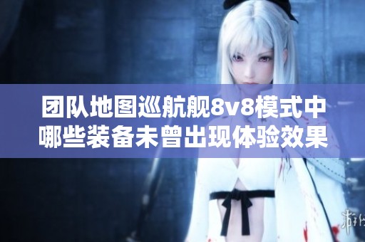 团队地图巡航舰8v8模式中哪些装备未曾出现体验效果分析