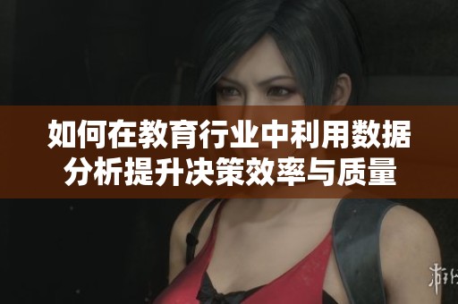 如何在教育行业中利用数据分析提升决策效率与质量