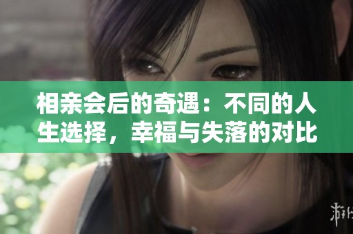 相亲会后的奇遇：不同的人生选择，幸福与失落的对比
