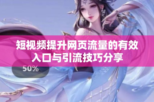 短视频提升网页流量的有效入口与引流技巧分享
