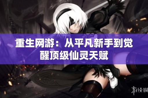 重生网游：从平凡新手到觉醒顶级仙灵天赋