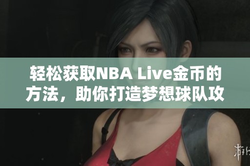 轻松获取NBA Live金币的方法，助你打造梦想球队攻略
