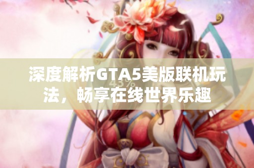 深度解析GTA5美版联机玩法，畅享在线世界乐趣