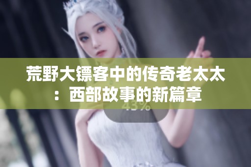 荒野大镖客中的传奇老太太：西部故事的新篇章