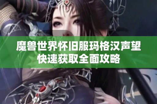 魔兽世界怀旧服玛格汉声望快速获取全面攻略