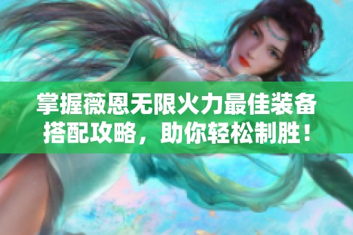 掌握薇恩无限火力最佳装备搭配攻略，助你轻松制胜！
