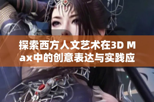 探索西方人文艺术在3D Max中的创意表达与实践应用
