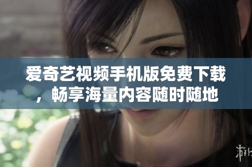 爱奇艺视频手机版免费下载，畅享海量内容随时随地