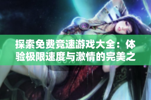 探索免费竞速游戏大全：体验极限速度与激情的完美之旅