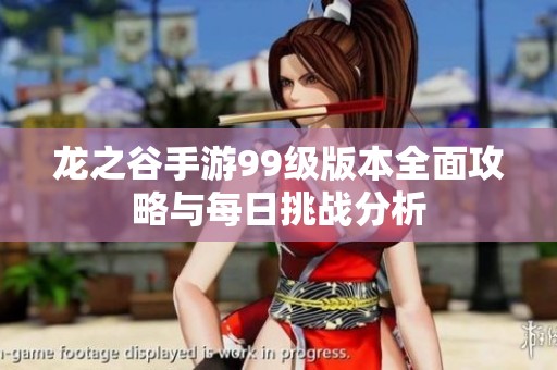 龙之谷手游99级版本全面攻略与每日挑战分析