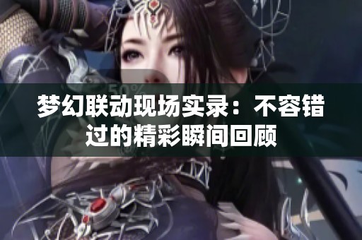 梦幻联动现场实录：不容错过的精彩瞬间回顾