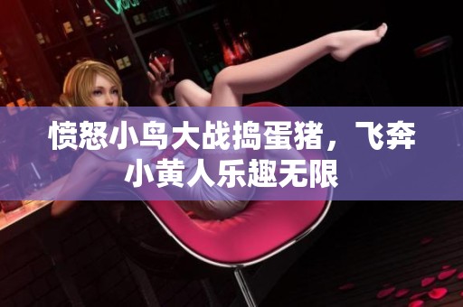 愤怒小鸟大战捣蛋猪，飞奔小黄人乐趣无限