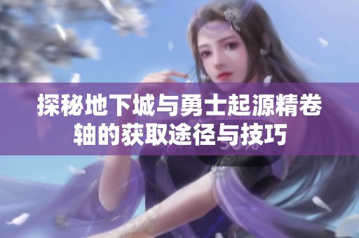 探秘地下城与勇士起源精卷轴的获取途径与技巧