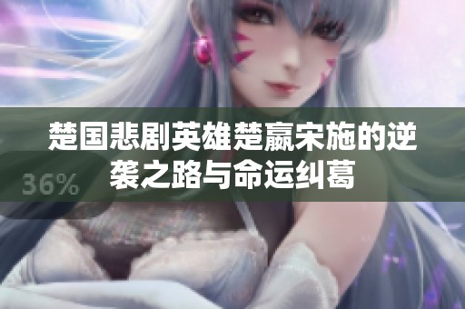 楚国悲剧英雄楚嬴宋施的逆袭之路与命运纠葛