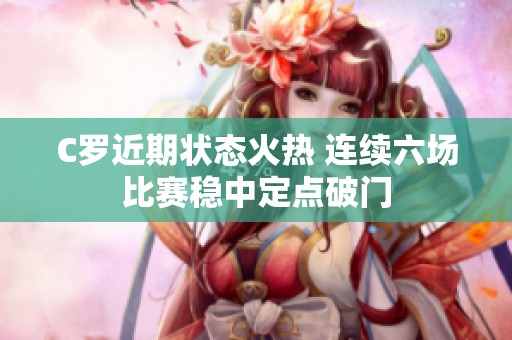C罗近期状态火热 连续六场比赛稳中定点破门