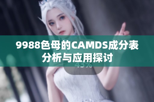 9988色母的CAMDS成分表分析与应用探讨