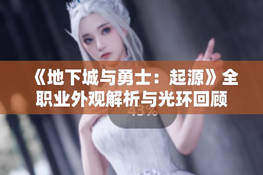《地下城与勇士：起源》全职业外观解析与光环回顾