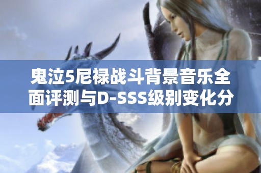 鬼泣5尼禄战斗背景音乐全面评测与D-SSS级别变化分析