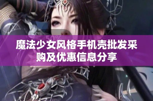 魔法少女风格手机壳批发采购及优惠信息分享