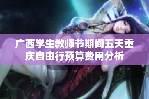 广西学生教师节期间五天重庆自由行预算费用分析