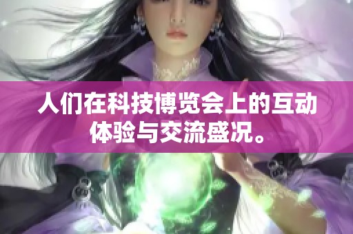 人们在科技博览会上的互动体验与交流盛况。