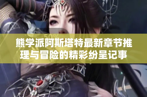 熊学派阿斯塔特最新章节推理与冒险的精彩纷呈记事