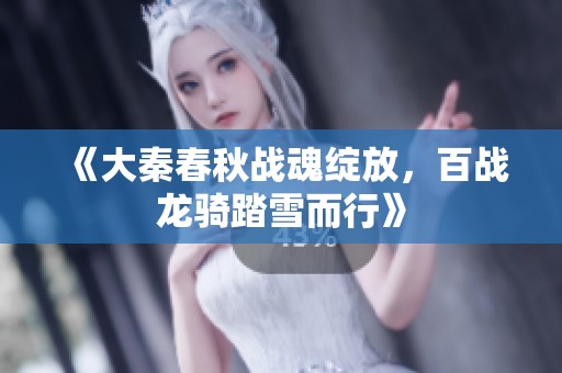 《大秦春秋战魂绽放，百战龙骑踏雪而行》