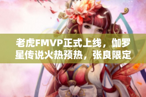 老虎FMVP正式上线，伽罗星传说火热预热，张良限定仅需一元