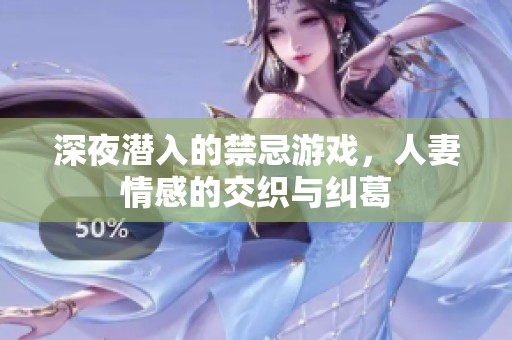 深夜潜入的禁忌游戏，人妻情感的交织与纠葛