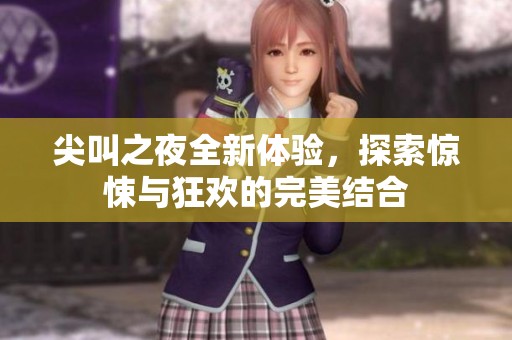 尖叫之夜全新体验，探索惊悚与狂欢的完美结合