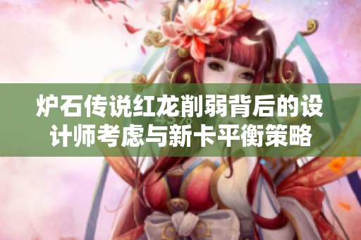 炉石传说红龙削弱背后的设计师考虑与新卡平衡策略