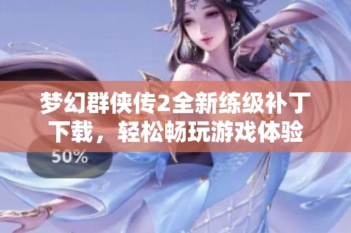 梦幻群侠传2全新练级补丁下载，轻松畅玩游戏体验