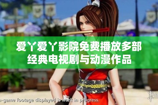 爱丫爱丫影院免费播放多部经典电视剧与动漫作品