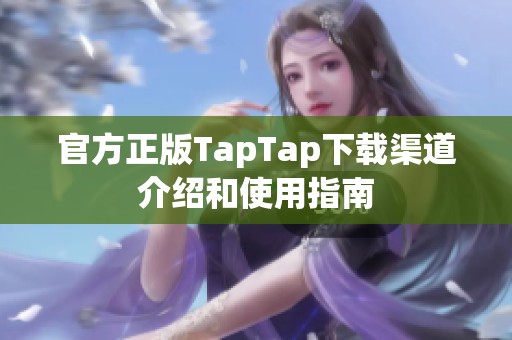 官方正版TapTap下载渠道介绍和使用指南