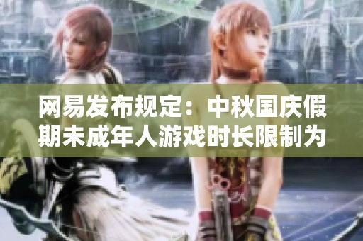 网易发布规定：中秋国庆假期未成年人游戏时长限制为每日一小时