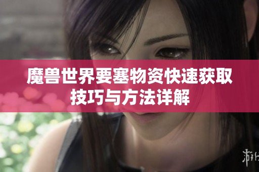 魔兽世界要塞物资快速获取技巧与方法详解