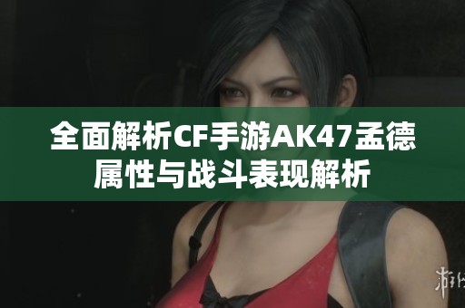 全面解析CF手游AK47孟德属性与战斗表现解析
